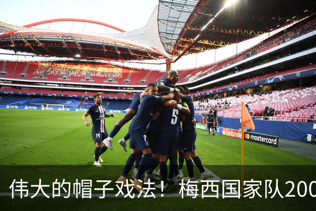 伟大的帽子戏法！梅西国家队200场，一战创8项神奇纪录震古烁今